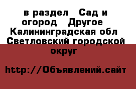  в раздел : Сад и огород » Другое . Калининградская обл.,Светловский городской округ 